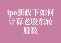 IPO新政来袭，老股东转股数怎么算？