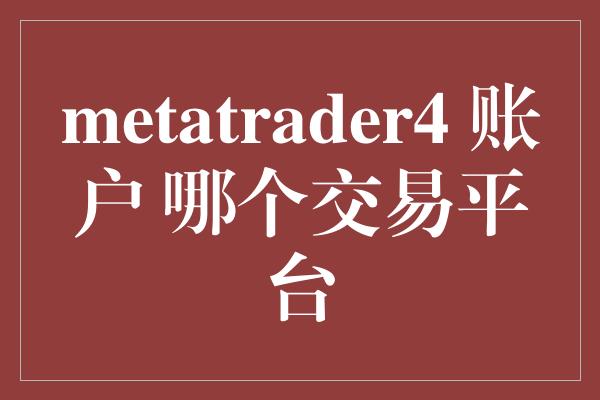 metatrader4 账户 哪个交易平台