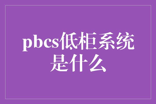 pbcs低柜系统是什么