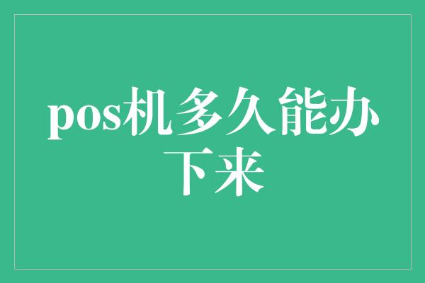 pos机多久能办下来