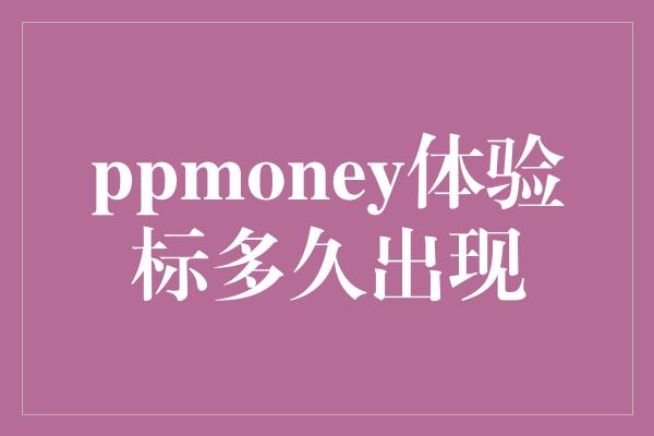 ppmoney体验标多久出现