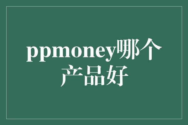 ppmoney哪个产品好