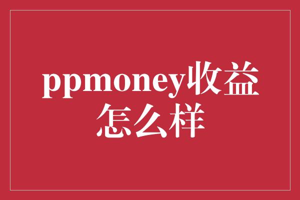 ppmoney收益怎么样