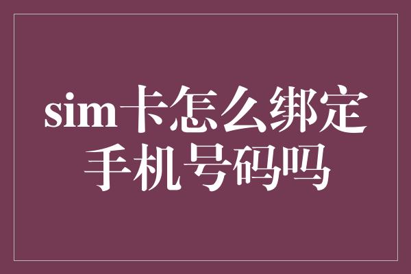 sim卡怎么绑定手机号码吗