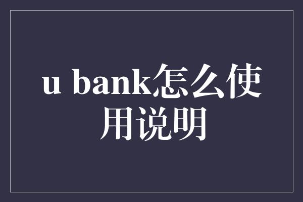 u bank怎么使用说明