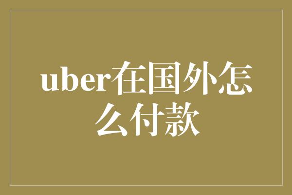 uber在国外怎么付款