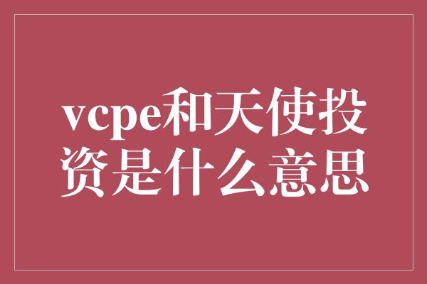 vcpe和天使投资是什么意思