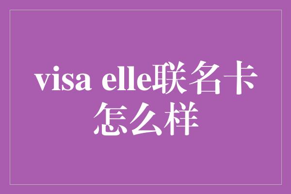 visa elle联名卡怎么样