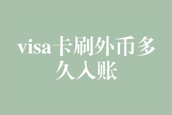 visa卡刷外币多久入账