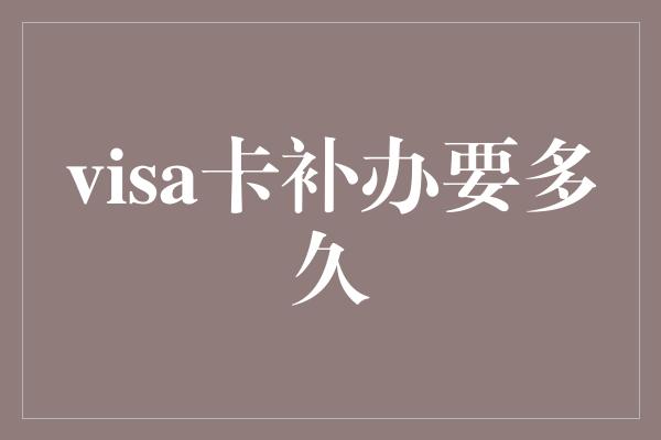 visa卡补办要多久