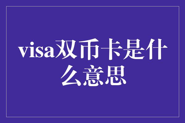 visa双币卡是什么意思