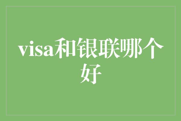 visa和银联哪个好