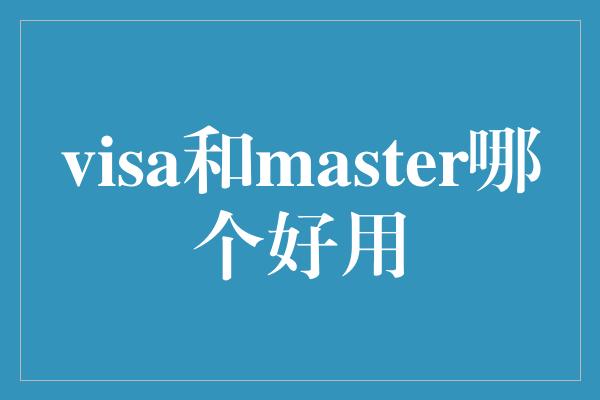 visa和master哪个好用