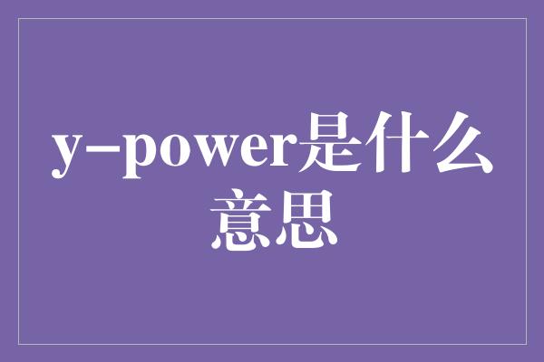 y-power是什么意思