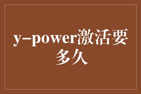 y-power激活要多久